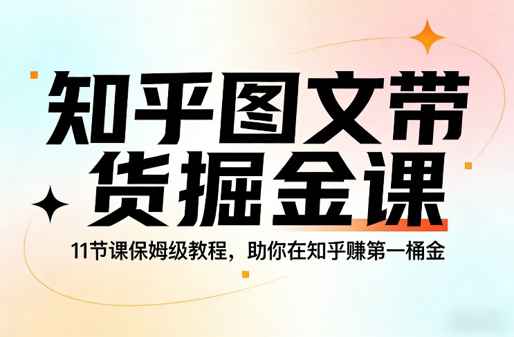知乎图文带货掘金课，11节课保姆级教程，助你在知乎賺第一桶金 - 臻优资源网