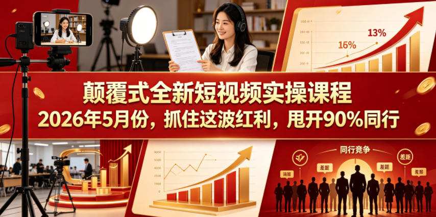 颠覆式全新短视频实操课程，抓住这波红利，甩开90%同行（更新2026年7月份） - 臻优资源网
