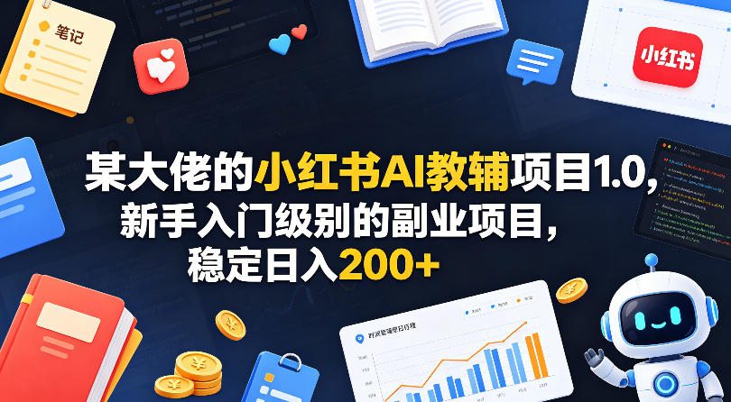 某大佬的小红书AI教辅项目1.0，新手入门级别的副业项目，稳定日入200+ - 臻优资源网
