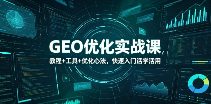 GEO优化实战课，教程+工具+优化心法，快速入门活学活用 - 臻优资源网