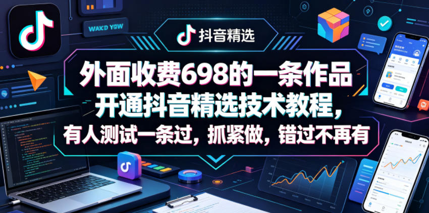 外面收费698的一条作品开通抖音精选技术教程，有人测试一条过，抓紧做，错过不再有 - 臻优资源网