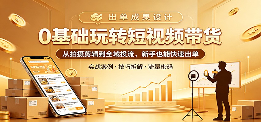 0基础玩转短视频带货：从拍摄剪辑到全域投流，新手也能快速出单 - 臻优资源网