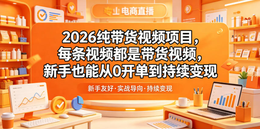 2026纯带货视频项目,每条视频都是带货视频,新手也能从0开单到持续变现 - 臻优资源网
