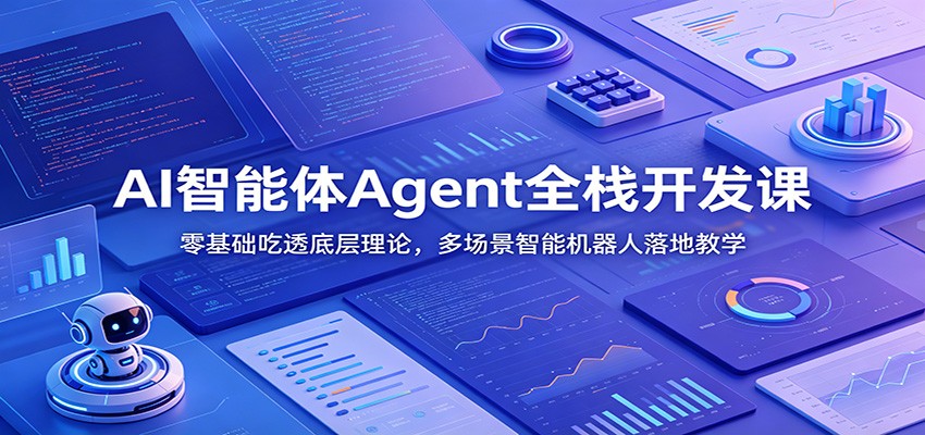 AI智能体Agent全栈开发课:零基础吃透底层理论,多场景智能机器人落地教学 - 臻优资源网