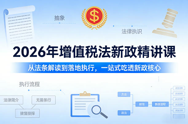 2026年增值税法新政精讲课，从法条解读到落地执行，一站式吃透新政核心 - 臻优资源网