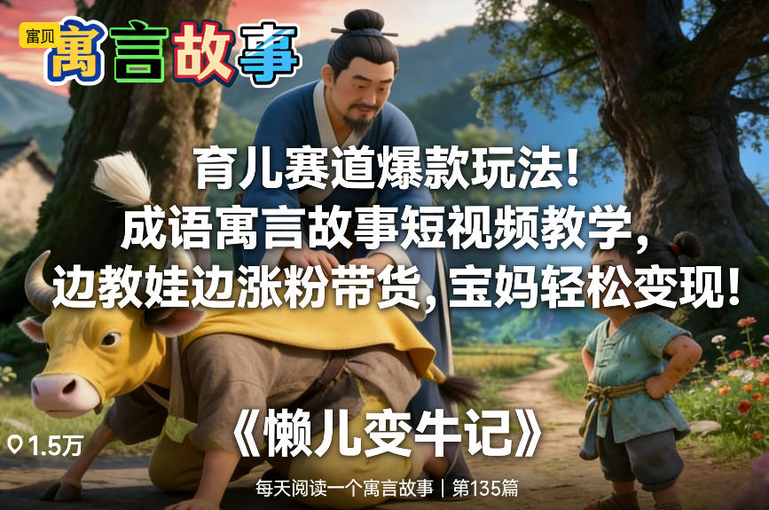 育儿赛道爆款玩法！成语寓言故事短视频教学，边教娃边涨粉带货，宝妈轻松变现！ - 臻优资源网