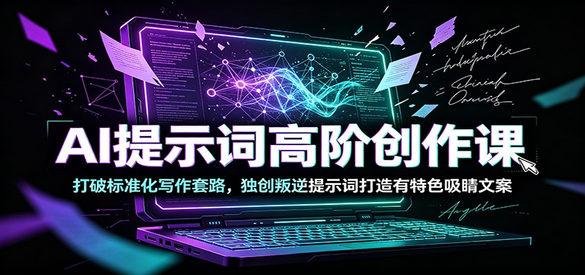 AI提示词高阶创作课：打破标准化写作套路，独创叛逆提示词打造有特色吸睛文案 - 臻优资源网