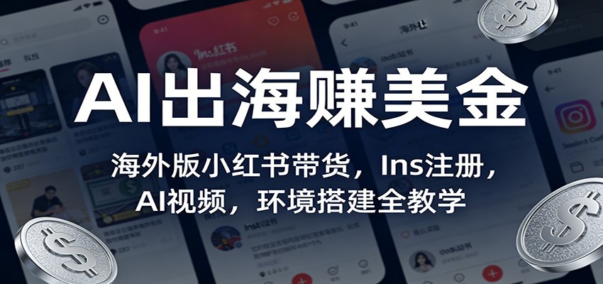 AI出海赚美金：海外版小红书带货，Ins注册，AI视频，环境搭建全教学 - 臻优资源网