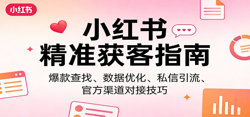 小红书精准获客指南：爆款查找、数据优化、私信引流、官方渠道对接技巧 - 臻优资源网