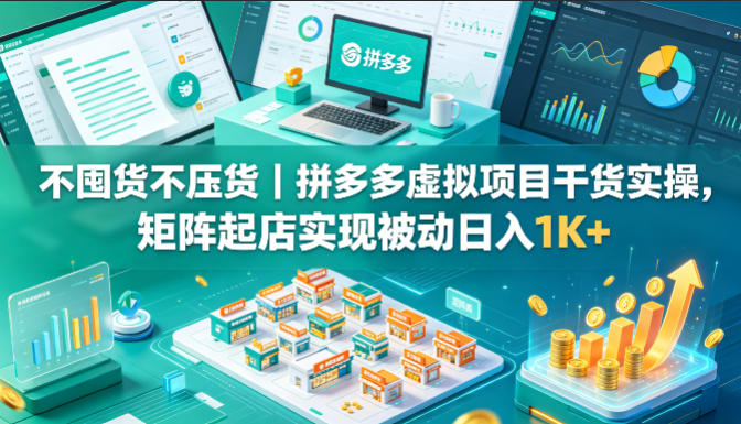 不囤货不压货｜拼多多虚拟项目干货实操，矩阵起店实现被动日入1K+【揭秘】 - 臻优资源网