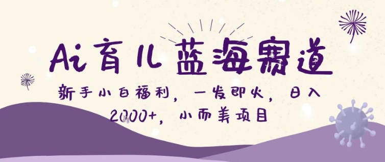 AI育儿蓝海赛道，新手小白福利一发即火，日入200+，小而美项目【揭秘】 - 臻优资源网