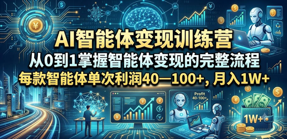 AI智能体变现训练营，从0到1掌握智能体变现的完整流程，每款智能体单次利润40—100+，月入1W+ - 臻优资源网
