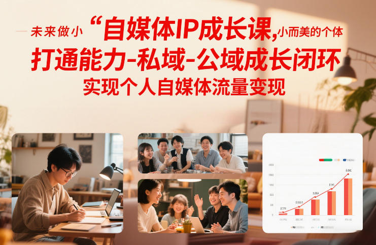 自媒体IP成长课，未来做小而美的个体，打通能力-私域-公域成长闭环，实现个人自媒体流量变现 - 臻优资源网