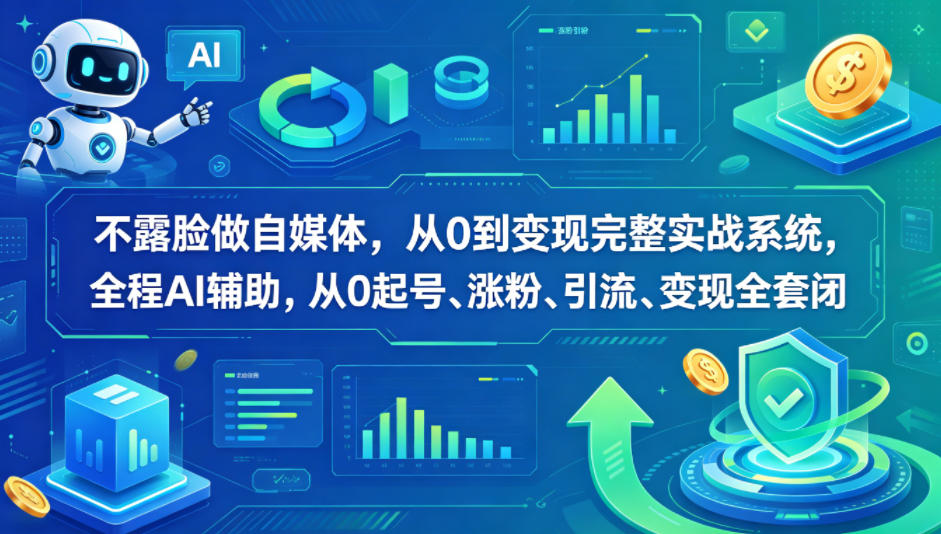 不露脸做自媒体，从0到变现完整实战系统，全程AI辅助，从0起号、涨粉、引流、变现全套闭环 - 臻优资源网