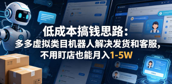 低成本搞钱思路：多多虚拟类目机器人解决发货和客服，不用盯店也能月入1-5W【揭秘】 - 臻优资源网