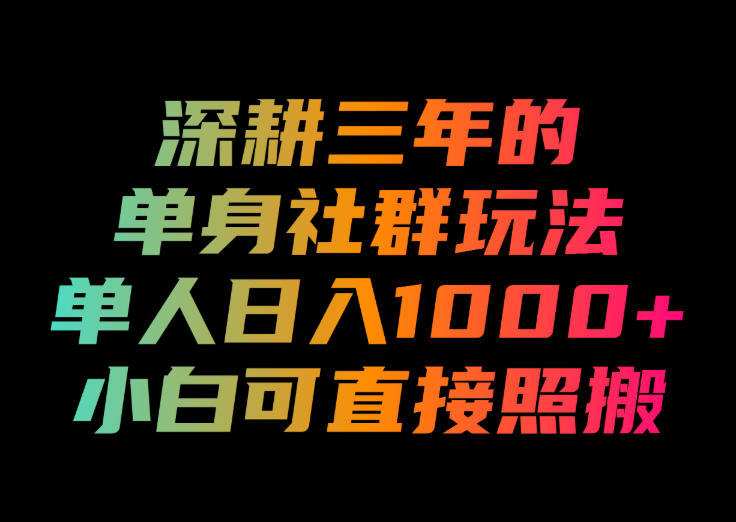 深耕三年的单身社群玩法，单人日入1000+，小白可直接照搬！【揭秘】 - 臻优资源网