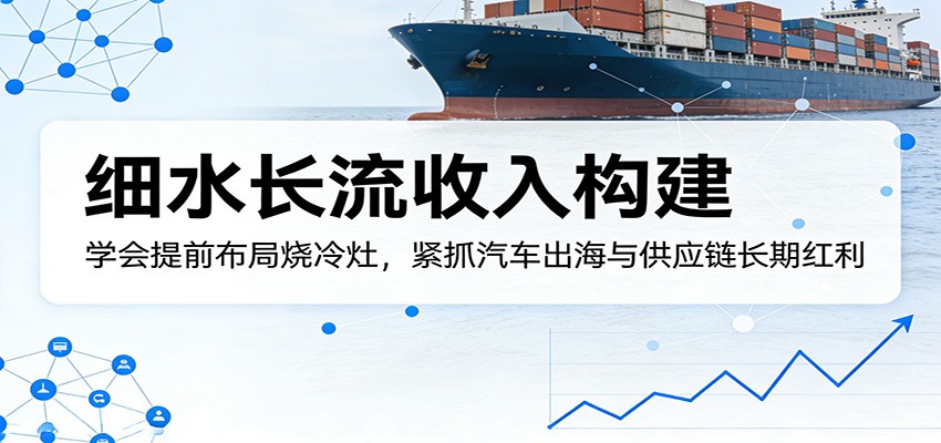 付费文章：细水长流收入构建，学会提前布局烧冷灶，紧抓汽车出海与供应链长期红利 - 臻优资源网