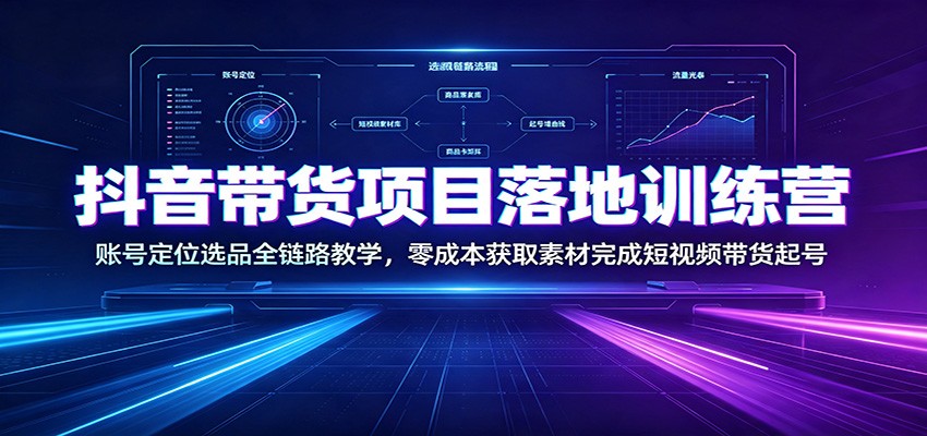 抖音带货项目落地训练营：账号定位选品全链路教学，零成本获取素材完成短视频带货起号 - 臻优资源网