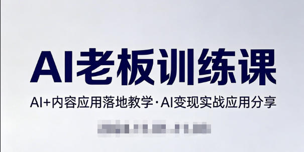 内容AI老板训练课，AI+内容应用落地教学，AI变现的实战应用分享 - 臻优资源网
