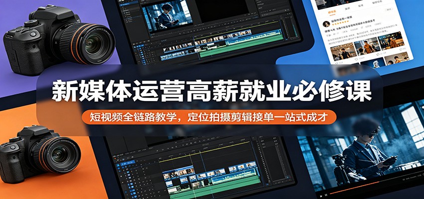 新媒体运营高薪就业必修课：短视频全链路教学，定位拍摄剪辑接单一站式成才 - 臻优资源网