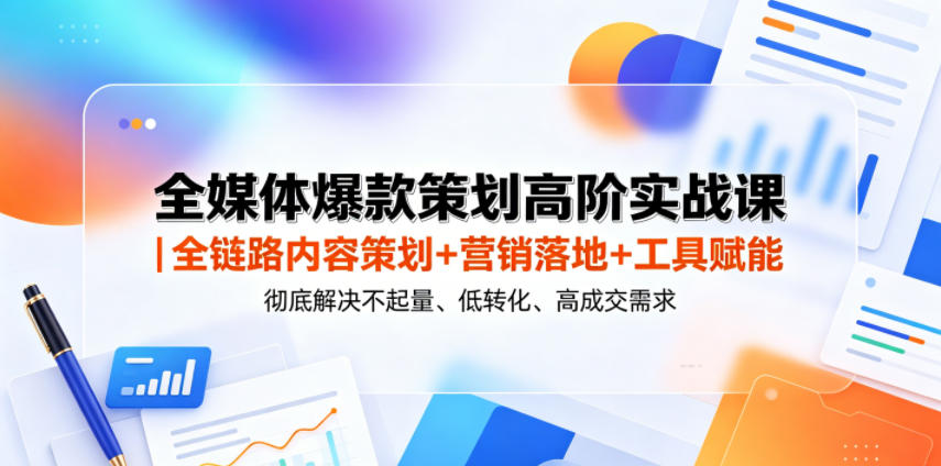 全媒体爆款策划高阶实战课｜全链路内容策划+营销落地+工具赋能，彻底解决不起量、低转化、低成交难题 - 臻优资源网