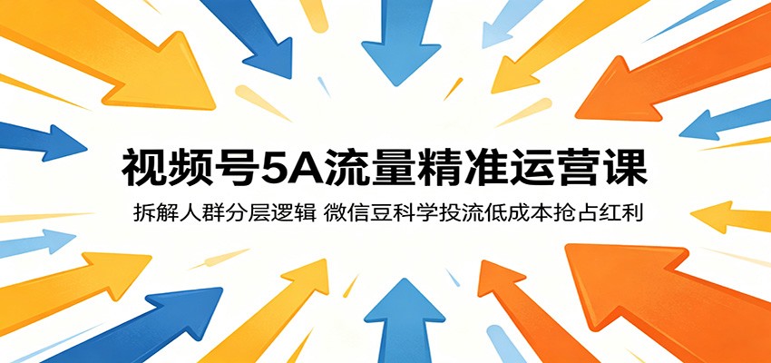 视频号5A流量精准运营课：拆解人群分层逻辑，微信豆科学投流低成本抢占红利 - 臻优资源网