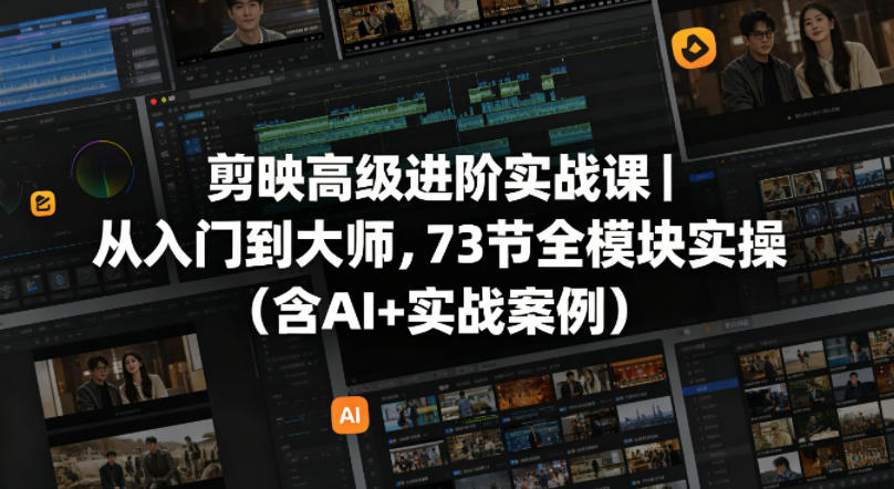 剪映高级进阶实战课｜从入门到大师，73节全模块实操（含AI+实战案例） - 臻优资源网