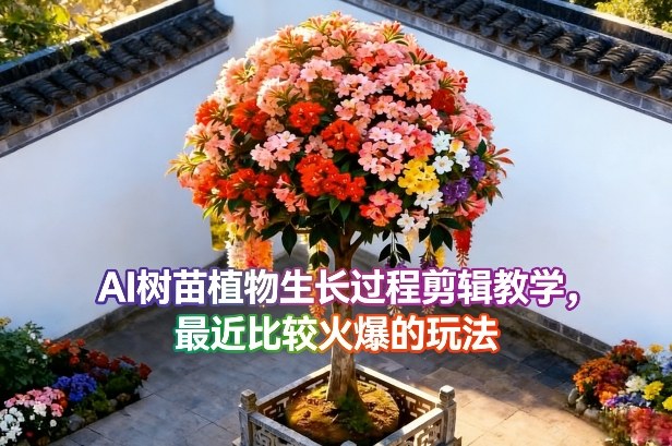 AI树苗植物生长过程剪辑教学，最近比较火爆的玩法 - 臻优资源网