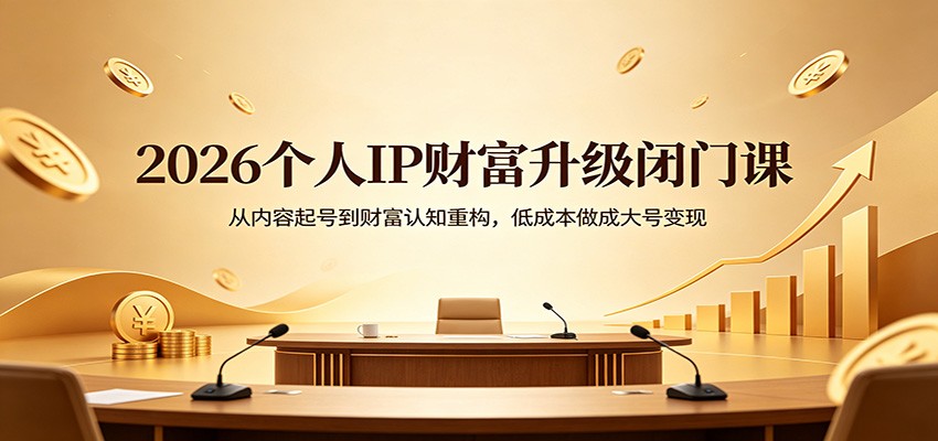 2026个人IP财富升级闭门课：从内容起号到财富认知重构，低成本做成大号变现 - 臻优资源网
