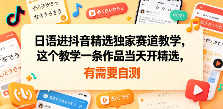 日语进抖音精选独家赛道教学，这个教学一条作品当天开精选，有需要自测 - 臻优资源网