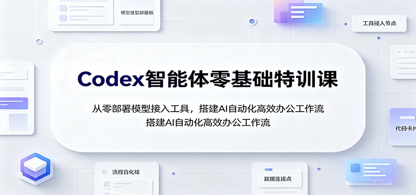 Codex智能体零基础特训课：从零部署模型接入工具，搭建AI自动化高效办公工作流 - 臻优资源网