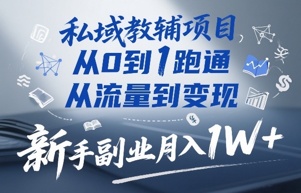 私域教辅项目，从0到1跑通，从流量到变现，新手副业月入1W+ - 臻优资源网