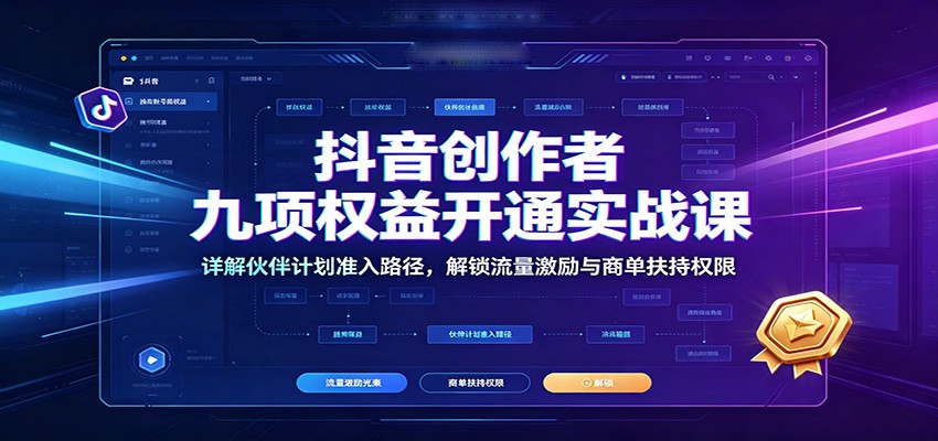 抖音创作者九项权益开通实战课：详解伙伴计划准入路径，解锁流量激励与商单扶持权限 - 臻优资源网