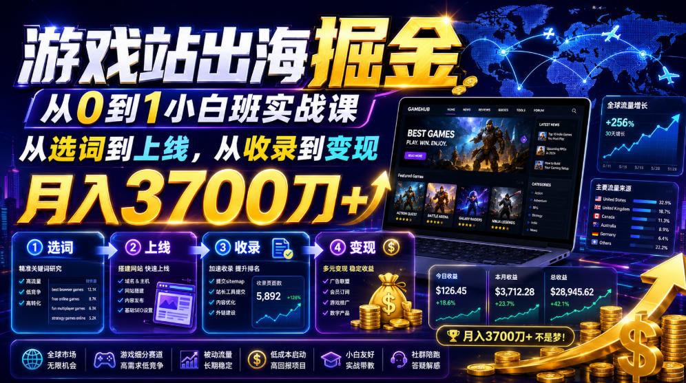 游戏站出海掘金从0到1小白实战课，从选词到上线，从收录到变现，月入3700刀+ - 臻优资源网