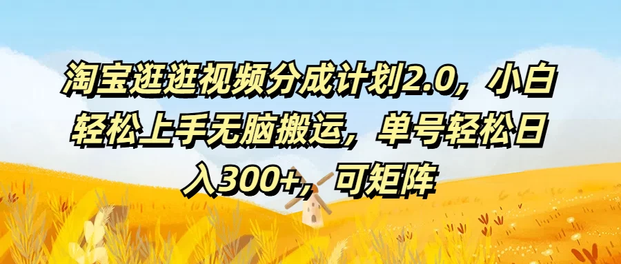 淘宝逛逛视频分成计划2.0，小白轻松上手无脑搬运，单号轻松日入300+，可矩阵 - 项目资源网