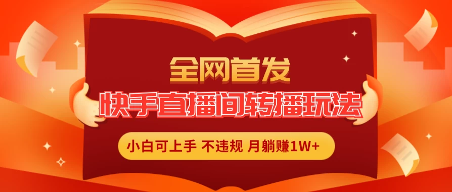 全新玩法，快手直播间转播玩法简单躺赚，真正的全无人直播，小白轻松上手月入1W+ - 项目资源网