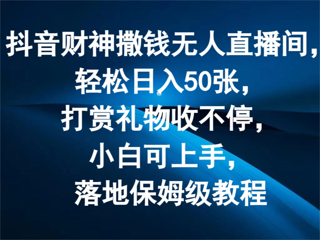 抖音财神撒钱无人直播间，轻松日入50张，打赏礼物收不停，小白可上手，落地保姆级教程 - 项目资源网