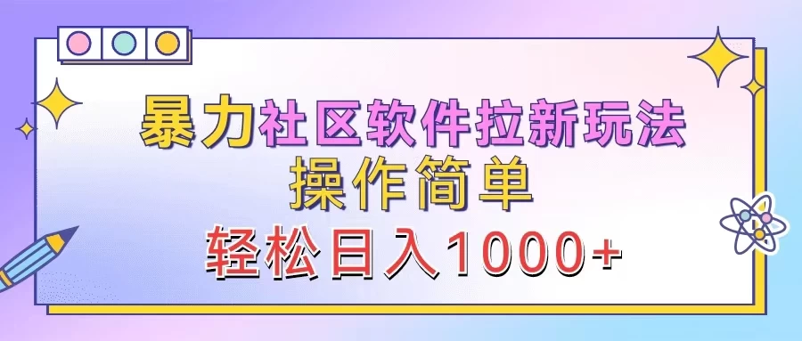 暴力社区软件拉新玩法，操作简单，轻松日入1000+ - 项目资源网