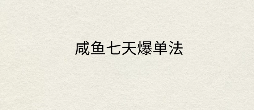 咸鱼七天爆单法，价值398元，学会了，适用所有的行业 - 项目资源网