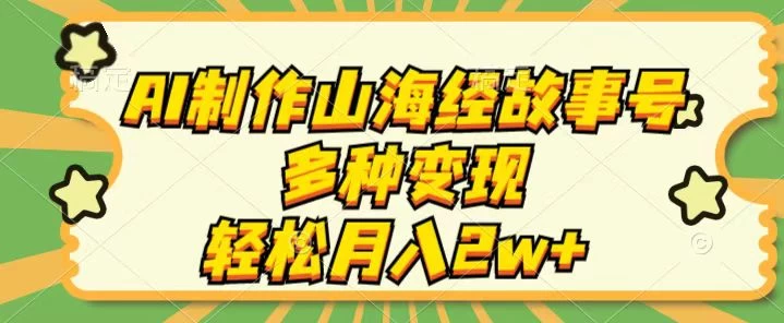 AI制作山海经故事号,多种变现,轻松月入2W+ - 项目资源网
