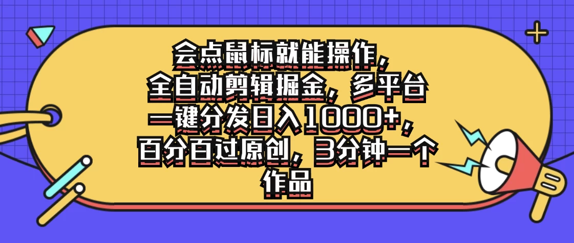 会点鼠标就能操作，全自动剪辑掘金，多平台一键分发日入1000+，百分百过原创，3分钟一个作品 - 项目资源网