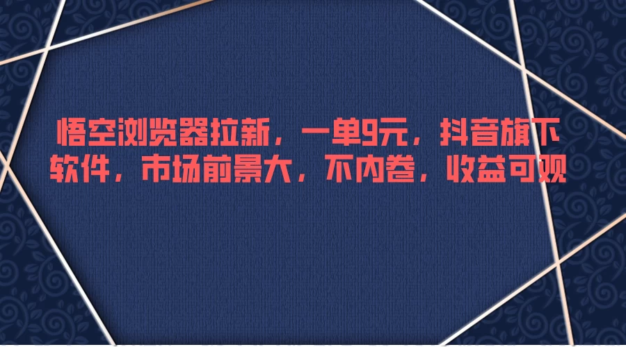 悟空浏览器拉新,一单9元,抖音旗下软件,市场前景大,不内卷,收益可观 - 项目资源网