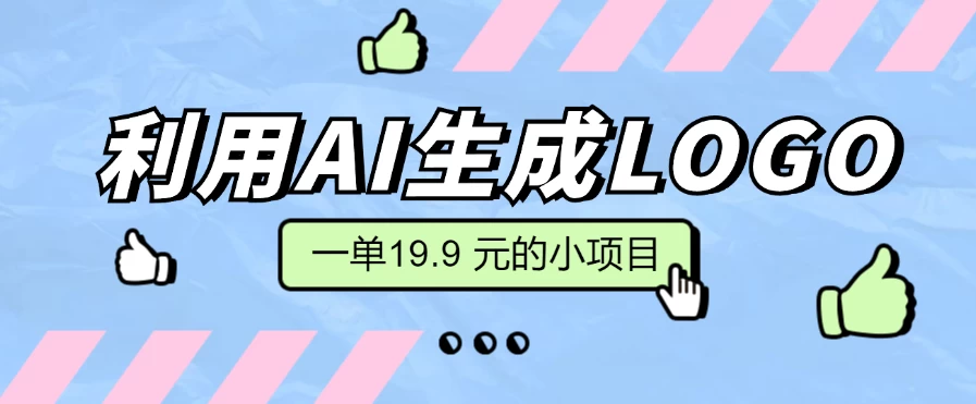 无需本金，利用AI生成LOGO， 一单19.9 元的小项目，新手小白都可操作，日入300+ - 项目资源网