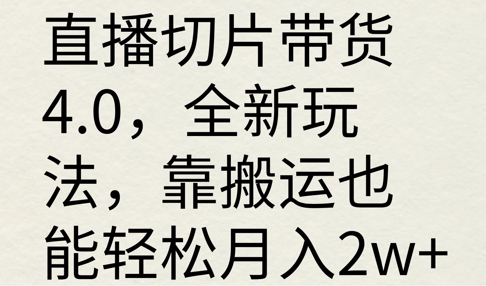 直播切片带货4.0,全新玩法,靠搬运也能轻松月入2w+ - 项目资源网