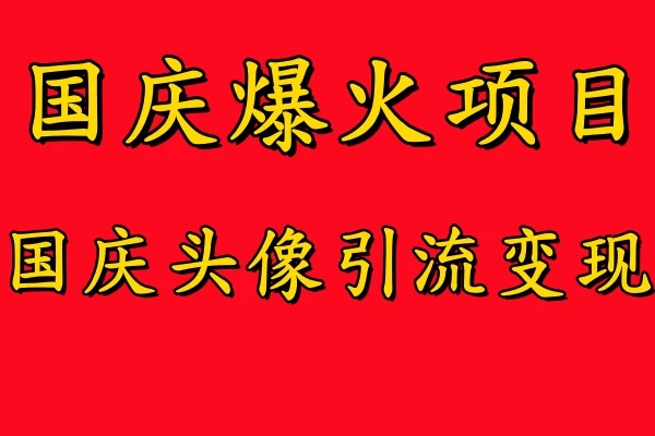 国庆爆火风口项目,国庆头像引流变现,零门槛高收益,小白也能起飞 - 项目资源网