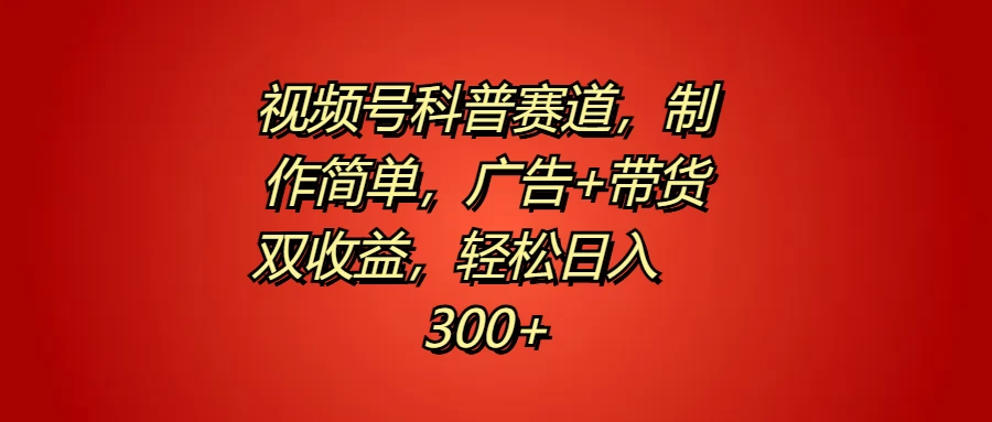 视频号科普赛道,制作简单,广告+带货双收益,轻松日入300+ - 项目资源网