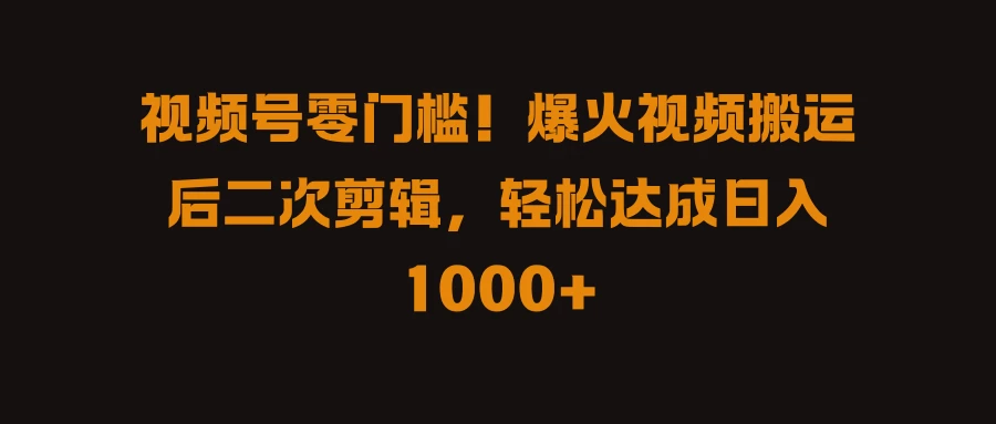视频号零门槛!爆火视频搬运后二次剪辑,轻松达成日入 1000+ - 项目资源网