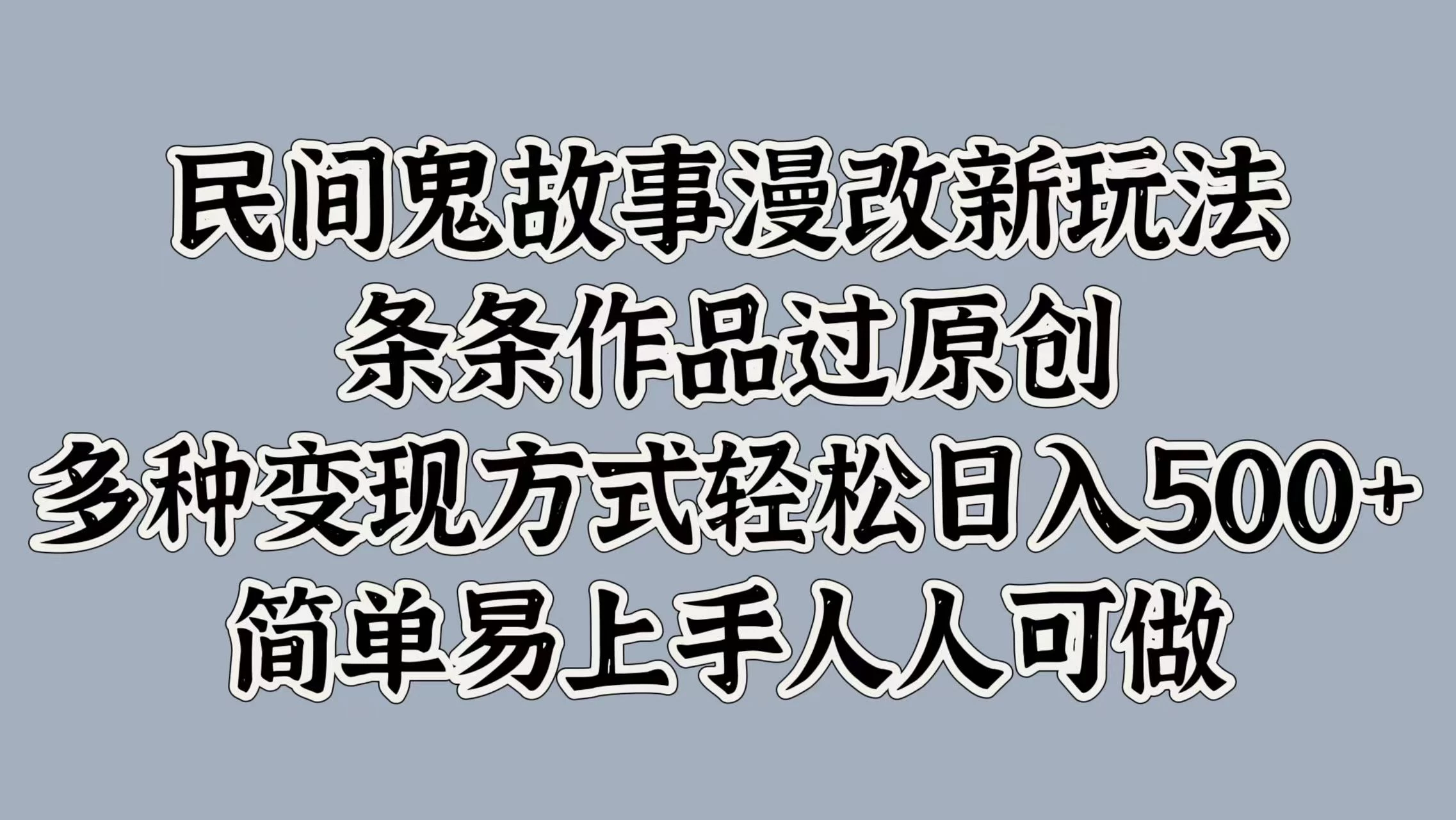 民间鬼故事漫改新玩法，条条作品过原创，多种变现方式轻松日入500+简单易上手人人可做 - 项目资源网
