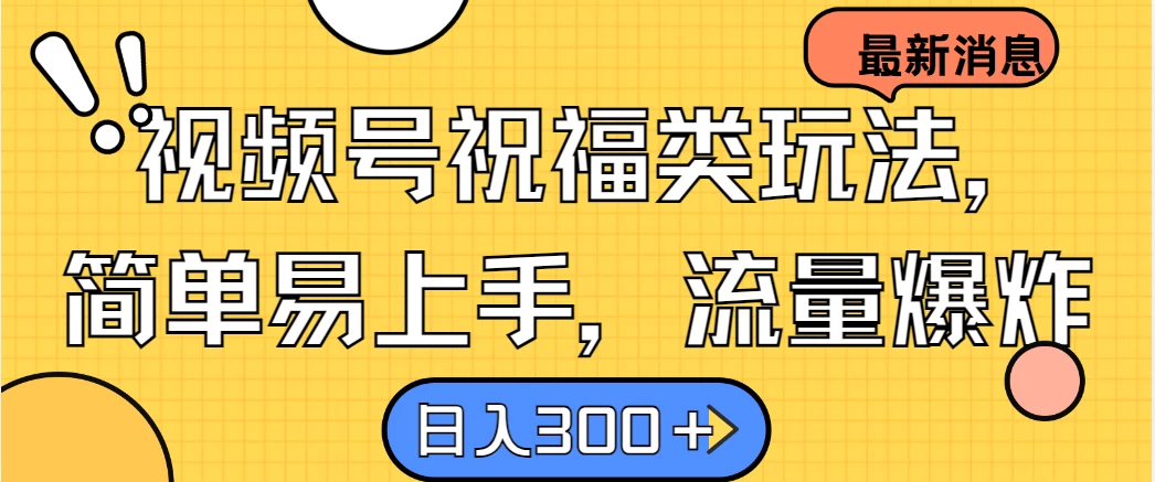 视频号祝福类玩法,简单易上手,流量爆炸, 日入300+ - 项目资源网