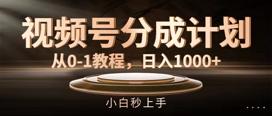 视频号分成计划，保姆级教程，日入1000+ - 项目资源网